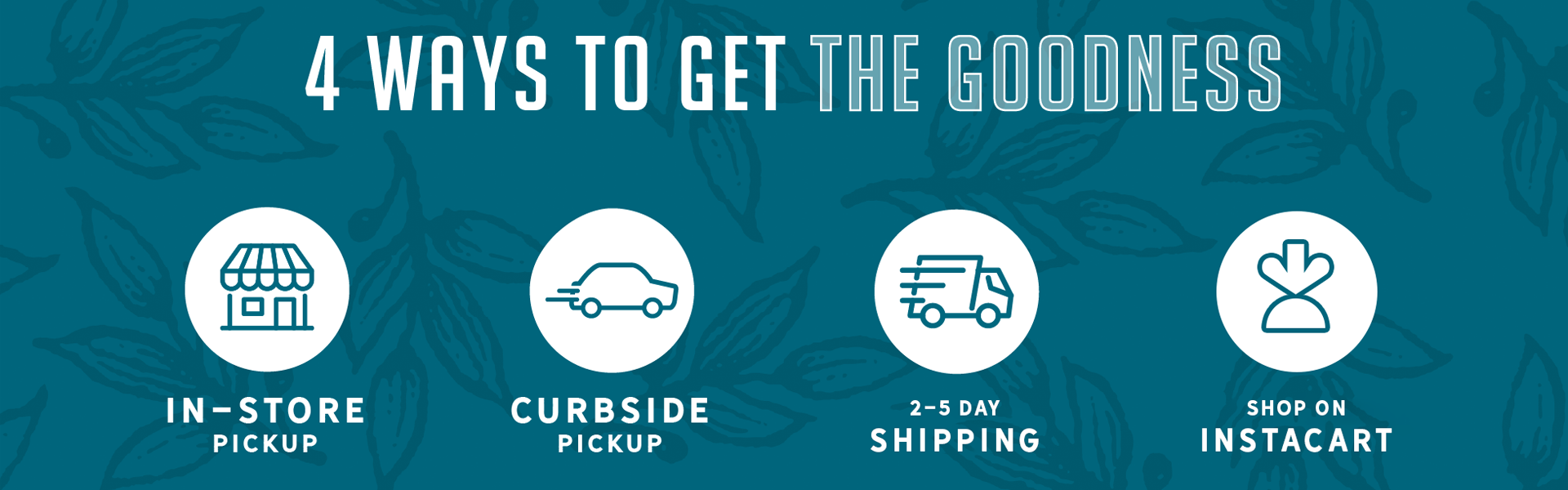 4 Ways to Get the Goodness - In-Store Pickup, Curbside Pickup, Shipping, Instacart